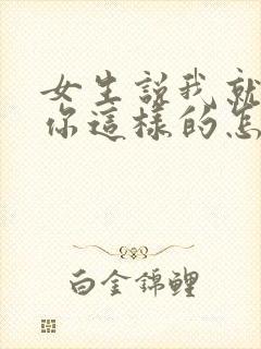 女生说我就喜欢你这样的怎么回复