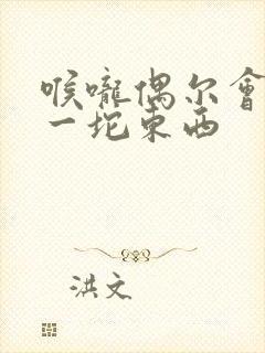 喉咙偶尔会咳出一坨东西