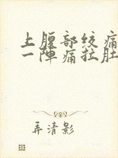 上腹部绞痛一阵一阵痛拉肚子