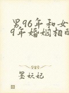 男96年和女99年婚姻相配吗