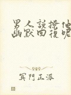 男人说撩他怎么幽默回复呢