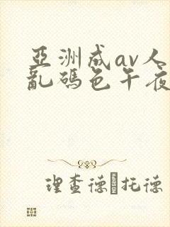 亚洲成av人片乱码色午夜电影