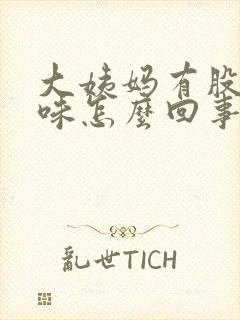 大姨妈有股腥臭味怎么回事