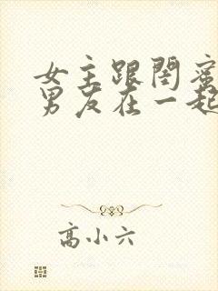 女主跟闺蜜的前男友在一起的小说