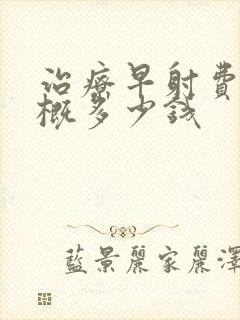 治疗早射费用大概多少钱