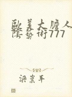 欧美大胆人体私阴艺术777