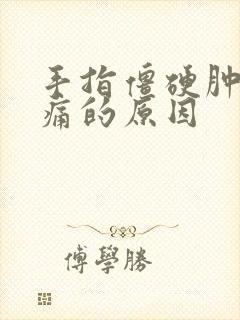 手指僵硬肿胀疼痛的原因