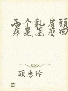 两个乳房头有点疼是怎么回事