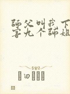 师父叫我下山祸害九个师姐短剧