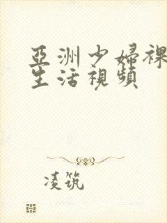 亚洲少妇裸体性生活视频