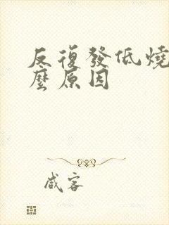 反复发低烧是什么原因