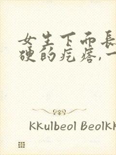 女生下面长了硬硬的疙瘩,一碰还疼