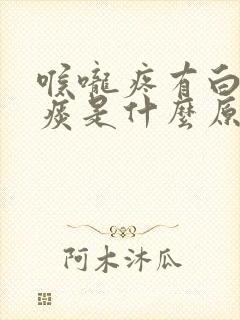 喉咙疼有白色的痰是什么原因