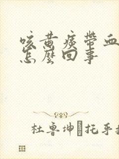 咳黄痰带血丝是怎么回事