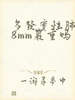 多发实性肺结节8mm严重吗