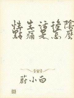 性生活后阴道有点痛是怎么回事