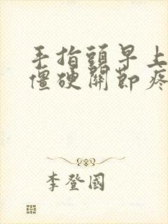 手指头早上起来僵硬关节疼痛