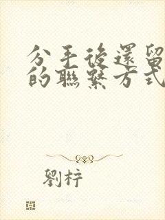 分手后还留前任的联系方式