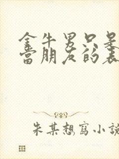 金牛男只是把你当朋友的表现