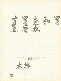 有胃炎和胃糜烂怎么办