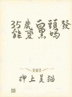 35岁白头发还能变黑吗