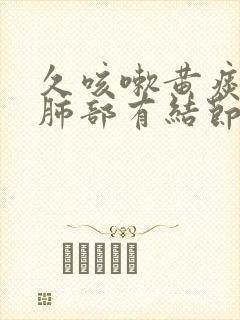 久咳嗽黄痰引起肺部有结节