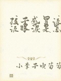 孩子感冒流鼻涕流眼泪是怎么回事