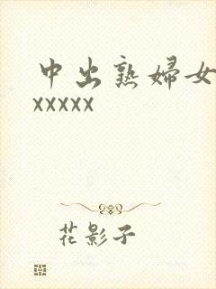 中出熟妇女人妻xxxxx