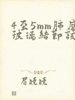 4至5mm肺磨玻璃结节该怎么办