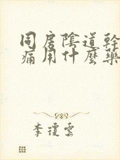 同房阴道干涩疼痛用什么药可以治疗