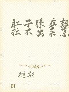 肚子胀疼想拉屎拉不出来怎么回事