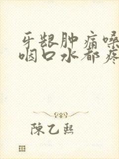 牙龈肿痛嗓子疼咽口水都疼怎么办