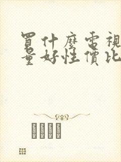 买什么电视机质量好性价比高封面