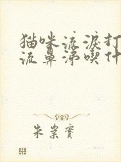 猫咪流泪打喷嚏流鼻涕吃什么药