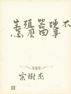 生殖器硬不起来,怎么回事