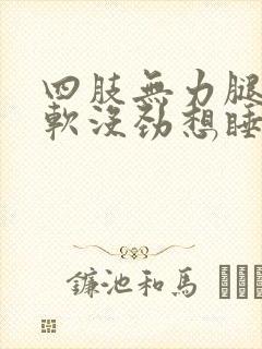 四肢无力腿脚发软没劲想睡觉