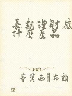 长期理财应该买什么产品