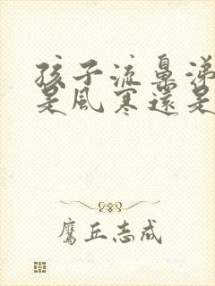 孩子流鼻涕发热是风寒还是风热感冒