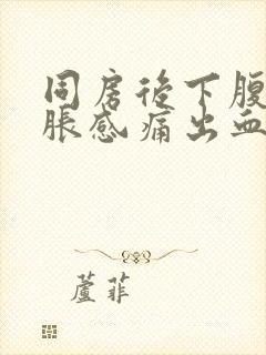 同房后下腹部坠胀感痛出血