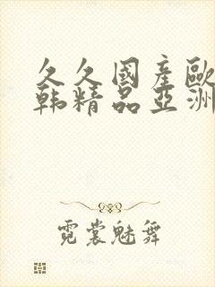 久久国产欧美日韩精品亚洲