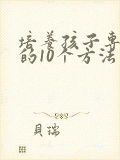 培养孩子专注力的10个方法