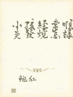 小孩经常喉咙发炎发烧怎样调理