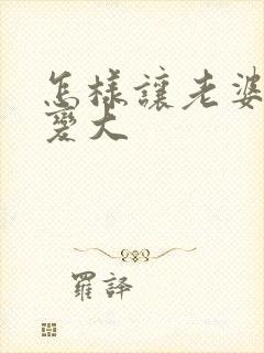 怎样让老婆胸部变大