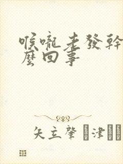 喉咙老发干是怎么回事