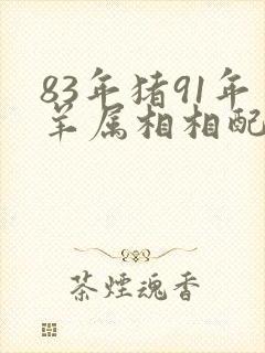 83年猪91年羊属相相配吗