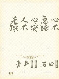 老人心急心慌烦躁不安睡不着