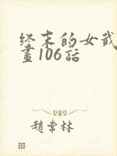 终末的女武神漫画106话