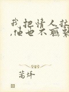 我把情人拉黑了,他也不联系我怎么办