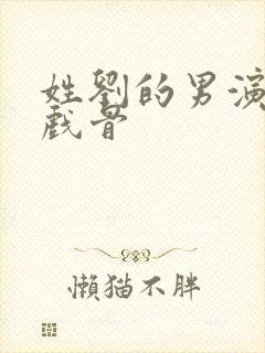 姓刘的男演员老戏骨