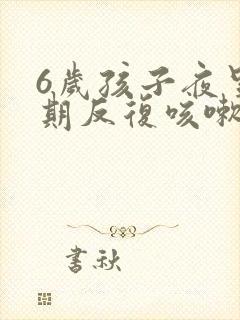 6岁孩子夜里长期反复咳嗽严重怎么治疗